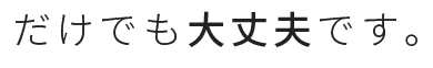 だけでも大丈夫です。