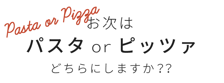 お次はパスタｏｒピッツァ