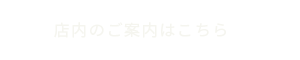 店内のご案内はこちら